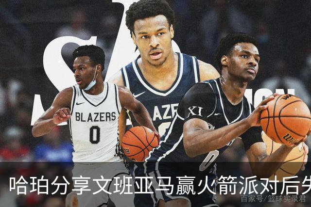 哈珀分享文班亚马赢火箭派对后失利给黄蜂的经历